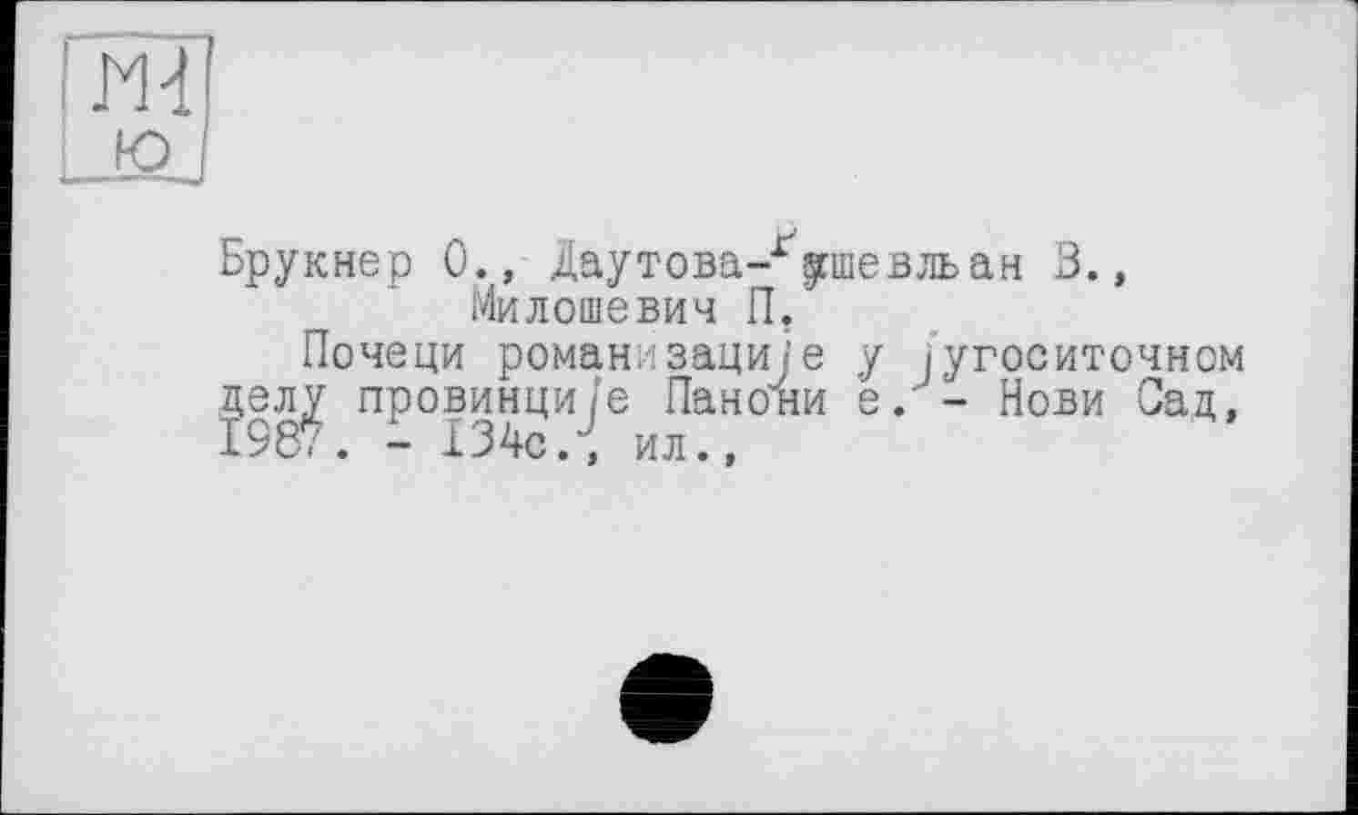 ﻿Брукнер 0., Даутова-Гріевльан 3., Милошевич П.
Почеци романизациуе у іугоситочном делу провинци/е Панони е. - Нови Сад, 1987. - 134с., ил.,